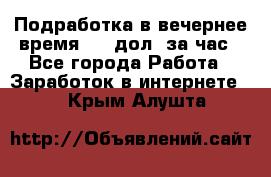 Подработка в вечернее время. 10 дол. за час - Все города Работа » Заработок в интернете   . Крым,Алушта